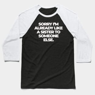 Sorry I'm Already Like a Sister to Someone Else Baseball T-Shirt